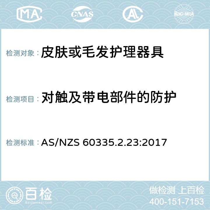 对触及带电部件的防护 家用和类似用途电器的安全 第二部分:皮肤或毛发护理器具的特殊要求 AS/NZS 60335.2.23:2017 8对触及带电部件的防护