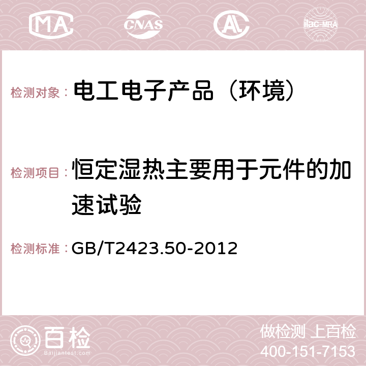 恒定湿热主要用于元件的加速试验 环境试验第2部分：试验方法 试验Cy：恒定湿热主要用于元件的加速试验 GB/T2423.50-2012