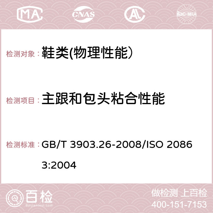 主跟和包头粘合性能 鞋类 主跟和包头试验方法 粘合性能 GB/T 3903.26-2008/
ISO 20863:2004