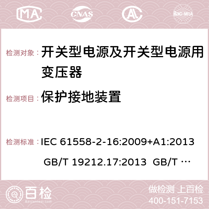 保护接地装置 电源电压为1 100V及以下的变压器、电抗器、电源装置和类似产品的安全 第17部分：开关型电源装置和开关型电源装置用变压器的特殊要求和试验 IEC 61558-2-16:2009+A1:2013 GB/T 19212.17:2013 GB/T 19212.17:2019 24