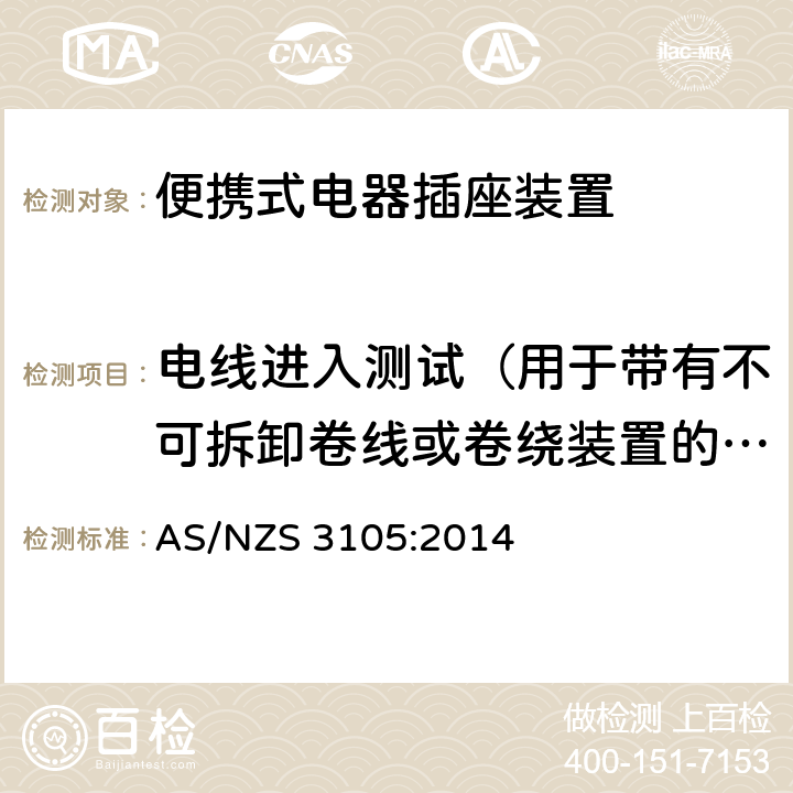 电线进入测试（用于带有不可拆卸卷线或卷绕装置的EPOD） 认可和试验规范—插头和插座 认可和测试规范–便携式电器插座装置 AS/NZS 3105:2014 10.10