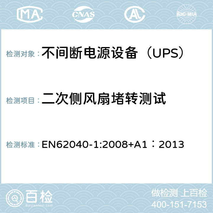 二次侧风扇堵转测试 不间断电源设备 第1部分：UPS的一般规定和安全要求 EN62040-1:2008+A1：2013 8.3/Annex B/Annex C