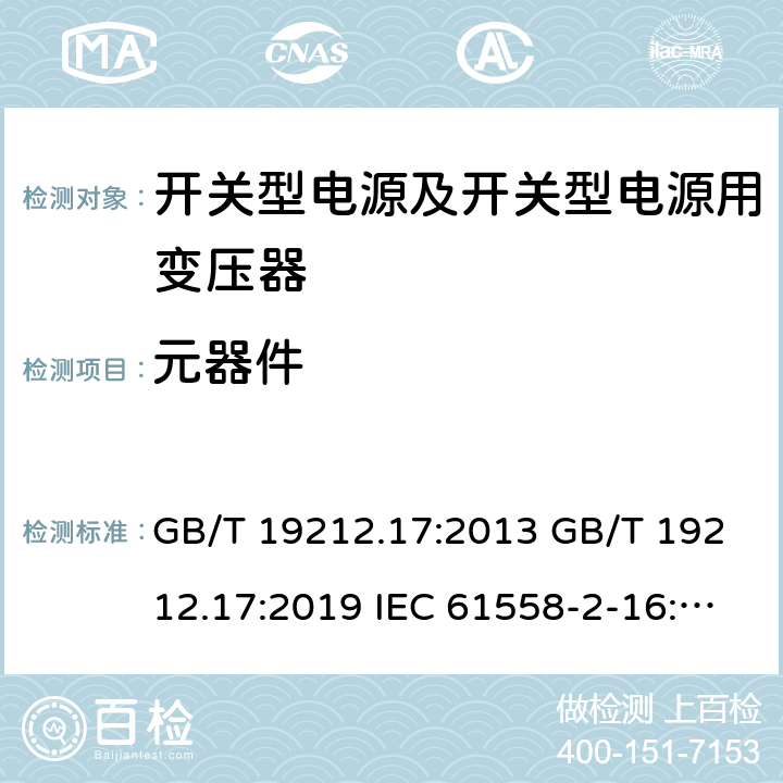 元器件 电源电压为1 100V及以下的变压器、电抗器、电源装置和类似产品的安全 第17部分：开关型电源装置和开关型电源装置用变压器的特殊要求和试验 GB/T 19212.17:2013 GB/T 19212.17:2019 IEC 61558-2-16:2009+A1:2013 EN 61558-2-16:2009 EN 61558-2-16:2009+A1:2013 AS/NZS 61558.2.16:2010+Amdt 1:2010+Amdt 2:2012+Amdt 3:2014 20