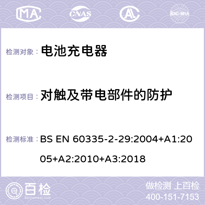 对触及带电部件的防护 家用和类似用途电器的安全 第二部分:电池充电器的特殊要求 BS EN 60335-2-29:2004+A1:2005+A2:2010+A3:2018 8对触及带电部件的防护