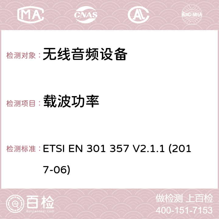 载波功率 无线音频设备，范围为25 MHz至2 000 MHz; 协调标准，涵盖指令2014/53 / EU第3.2条的基本要求 ETSI EN 301 357 V2.1.1 (2017-06)