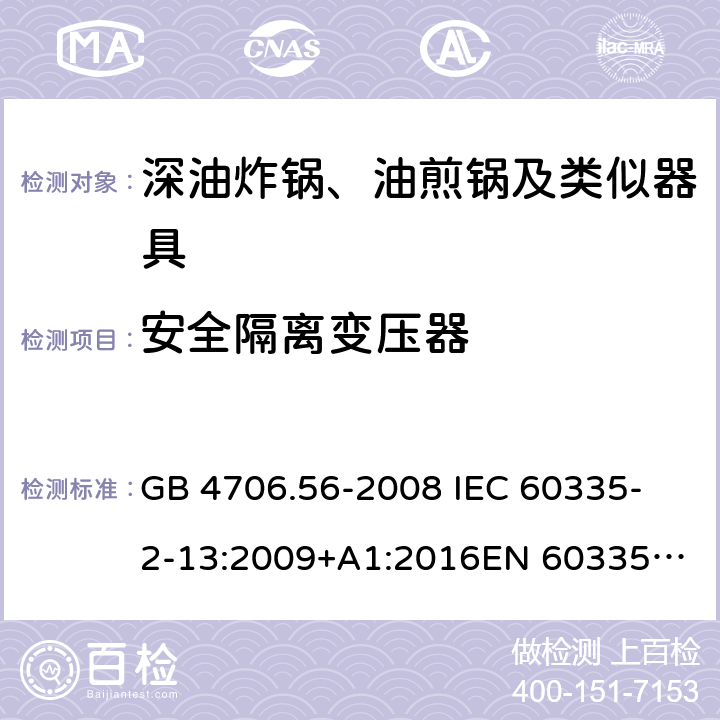 安全隔离变压器 家用和类似用途电器的安全 第2-13部分：深油炸锅、油煎锅及类似器具的特殊要求 GB 4706.56-2008
 IEC 60335-2-13:2009+A1:2016
EN 60335-2-13:2010 +A11:2012+A1:2019
EN 60335-2-13:2010+A11:2012
AS/NZS 60335.2.13:2017
 附录G