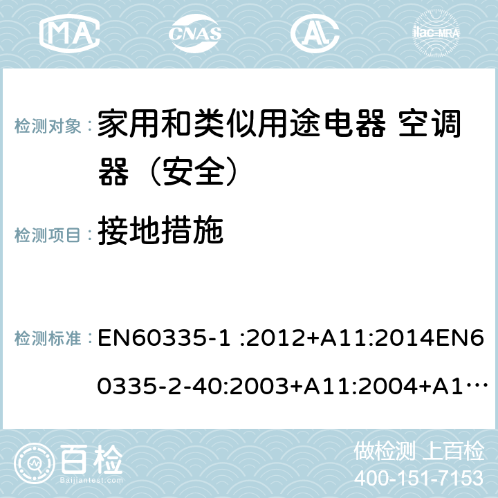 接地措施 家用和类似用途电器的安全第1部分：通用要求家用和类似用途电器的安全 热泵、空调器和除湿机的特殊要求 EN60335-1 :2012+A11:2014EN60335-2-40:2003+A11:2004+A12:2005+A1:2006+A2:2009+A13:2012 27