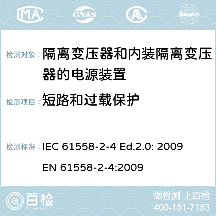 短路和过载保护 电源电压为1 100V及以下的变压器、电抗器、电源装置和类似产品的安全 第2-4部分：隔离变压器和内装隔离变压器的电源装置的特殊要求和试验 IEC 61558-2-4 Ed.2.0: 2009
EN 61558-2-4:2009 15