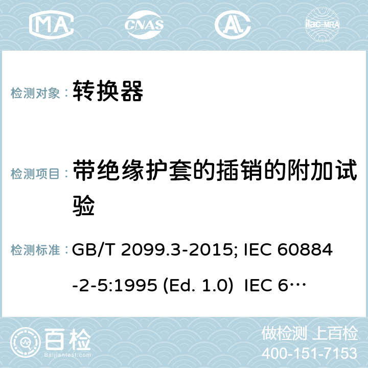 带绝缘护套的插销的附加试验 家用和类似用途插头插座 第二部分:转换器的特殊要求 GB/T 2099.3-2015; IEC 60884-2-5:1995 (Ed. 1.0) IEC 60884-2-5:2017 30