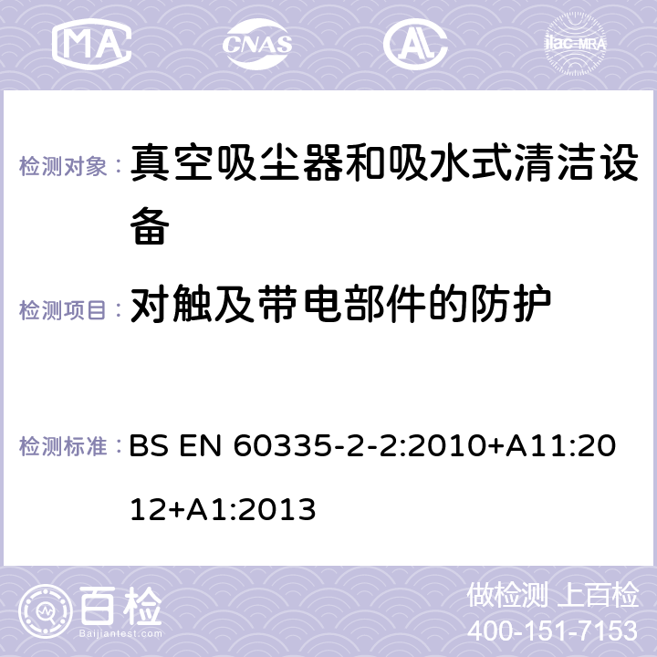 对触及带电部件的防护 家用和类似用途电气设备的安全 第二部分:真空吸尘器和吸水式清洁设备的特殊要求 BS EN 60335-2-2:2010+A11:2012+A1:2013 8对触及带电部件的防护