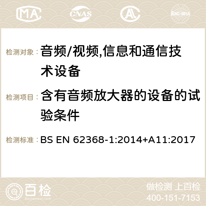 含有音频放大器的设备的试验条件 音频、视频、信息及通信技术设备 第1部分:安全要求 BS EN 62368-1:2014+A11:2017 附录E含有音频放大器的设备的试验条件