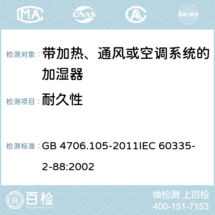 耐久性 家用和类似用途电器的安全 带加热、通风或空调系统的加湿器的特殊要求 GB 4706.105-2011
IEC 60335-2-88:2002 18