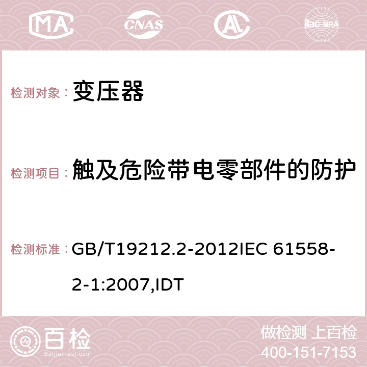 触及危险带电零部件的防护 电力变压器、电源、电抗器和类似产品的安全 第2部分:一般用途分离变压器和内装分离变压器的电源的特殊要求和试验 GB/T19212.2-2012
IEC 61558-2-1:2007,IDT 9