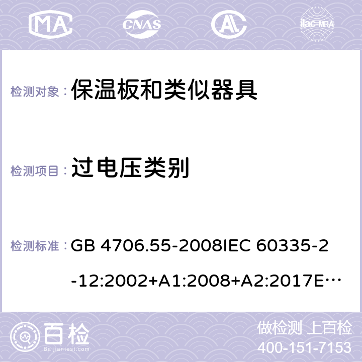 过电压类别 家用和类似用途电器的安全　保温板和类似器具的特殊要求 GB 4706.55-2008
IEC 60335-2-12:2002+A1:2008+A2:2017
EN 60335-2-12:2003+
A1:2008+A2:2019+
A11:2019
EN 60335-2-12:2003+A1:2008
AS/NZS 60335.2.12-2004 +A1:2009
CAN/CSA E60335-2-12:13
 附录K