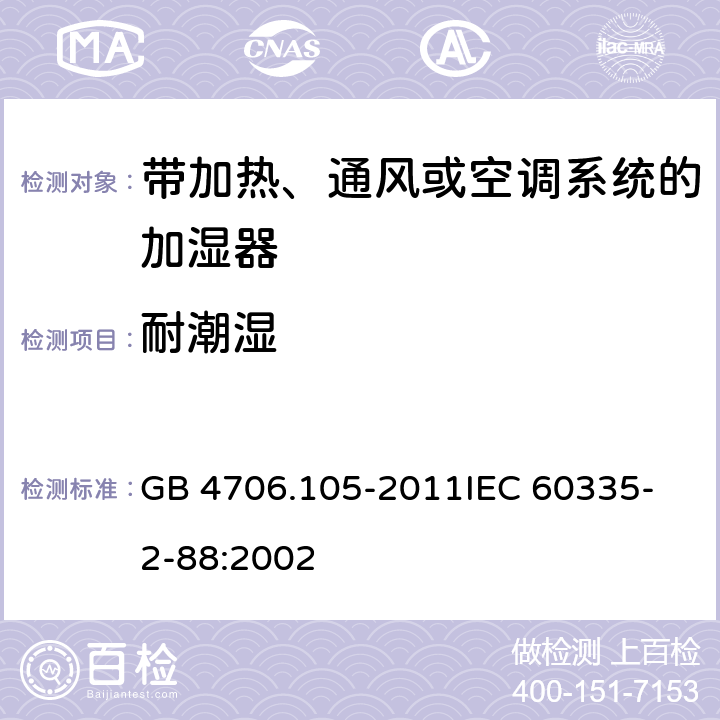 耐潮湿 家用和类似用途电器的安全 带加热、通风或空调系统的加湿器的特殊要求 GB 4706.105-2011
IEC 60335-2-88:2002 15