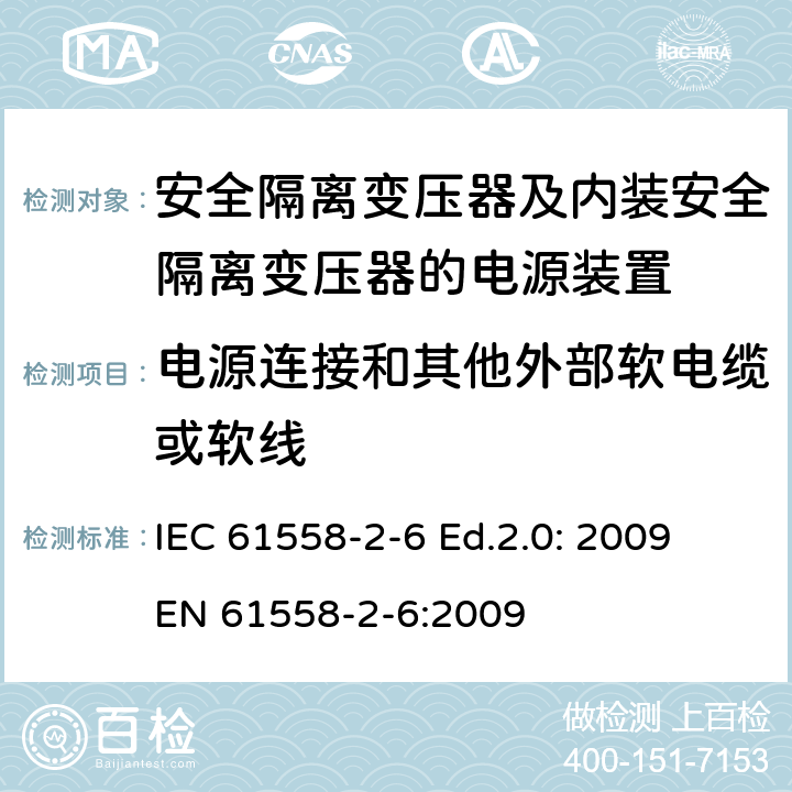 电源连接和其他外部软电缆或软线 电源电压为1100V及以下的变压器、电抗器、电源装置和类似产品的安全—第2-6部分：安全隔离变压器和内装安全隔离变压器的电源装置的特殊要求和试验 IEC 61558-2-6 Ed.2.0: 2009
EN 61558-2-6:2009 22