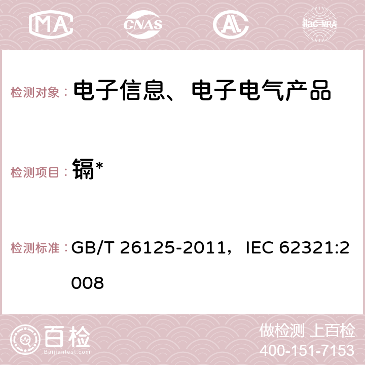 镉* 电子电气产品 六种限用物质（铅、汞、镉、六价铬、多溴联苯和多溴二苯醚）的测定 GB/T 26125-2011，IEC 62321:2008 8,9,10