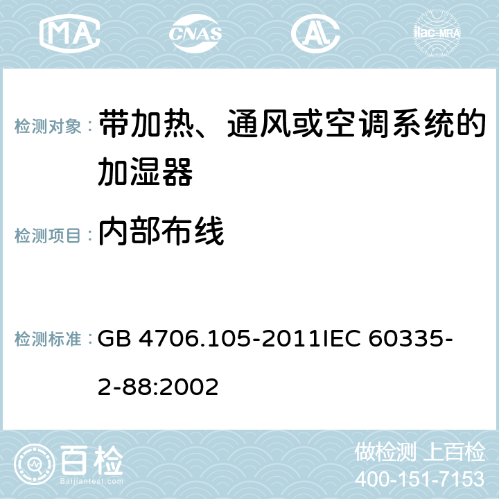 内部布线 家用和类似用途电器的安全 带加热、通风或空调系统的加湿器的特殊要求 GB 4706.105-2011
IEC 60335-2-88:2002 23