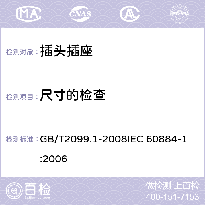 尺寸的检查 家用和类似用途插头插座 第1部分:通用要求 GB/T2099.1-2008
IEC 60884-1:2006 9