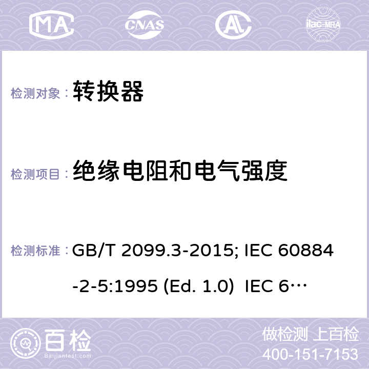 绝缘电阻和电气强度 家用和类似用途插头插座 第二部分:转换器的特殊要求 GB/T 2099.3-2015; IEC 60884-2-5:1995 (Ed. 1.0) IEC 60884-2-5:2017 17