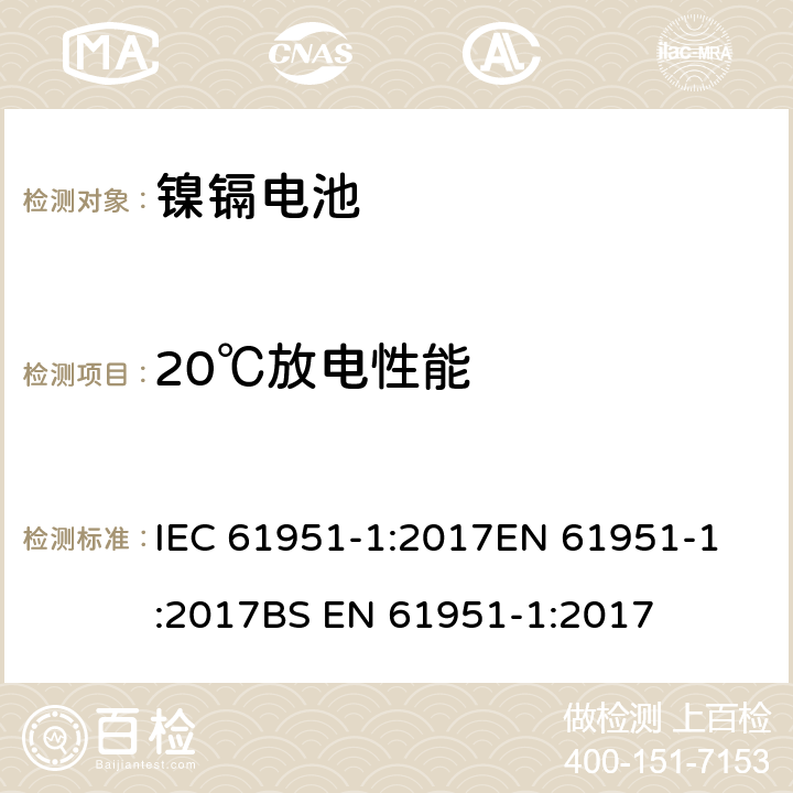 20℃放电性能 含碱性或其他非酸性电解液的蓄电池和蓄电池组-便携式密封蓄电池和蓄电池组 第1部分：镍镉电池 IEC 61951-1:2017
EN 61951-1:2017
BS EN 61951-1:2017 7.3.2