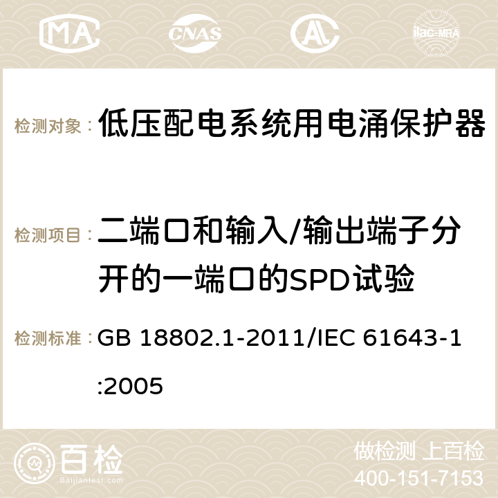 二端口和输入/输出端子分开的一端口的SPD试验 低压电涌保护器（SPD) 第1部分：低压配电系统的电涌保护器 性能要求和试验方法 GB 18802.1-2011/IEC 61643-1:2005 7.8