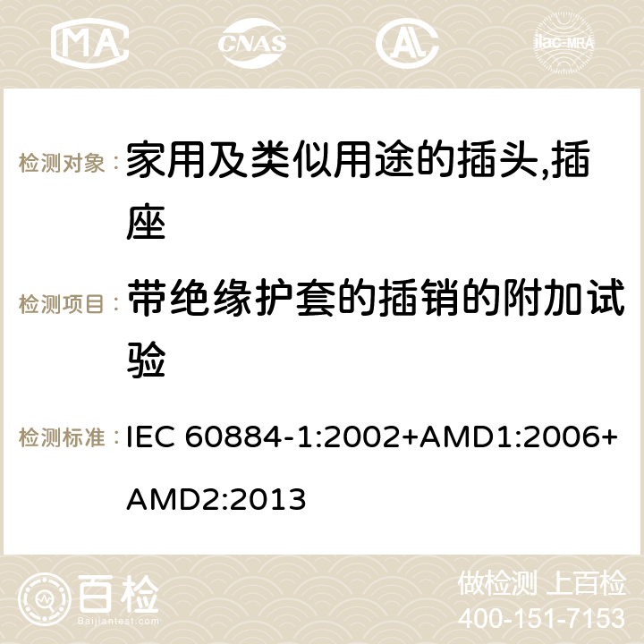 带绝缘护套的插销的附加试验 家用及类似用途的插头,插座 - 第1部分：通用要求 IEC 60884-1:2002+AMD1:2006+AMD2:2013 30