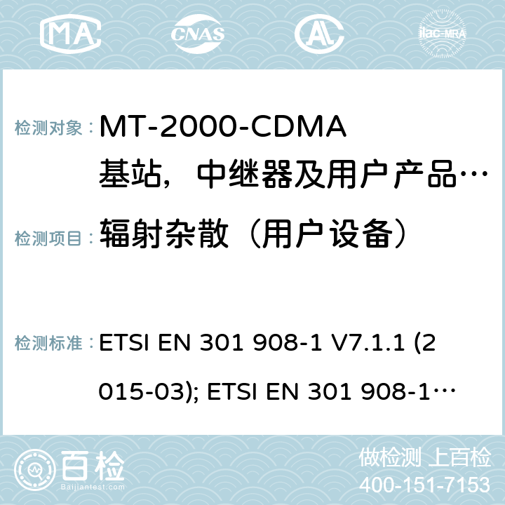 辐射杂散（用户设备） IMT-2000 3G基站,中继器及用户端产品的电磁兼容和无线电频谱问题; ETSI EN 301 908-1 V7.1.1 (2015-03); ETSI EN 301 908-1 V11.1.1 (2016-07); ETSI EN 301 908-1 V13.1.1 (2019-11) 4.2.2