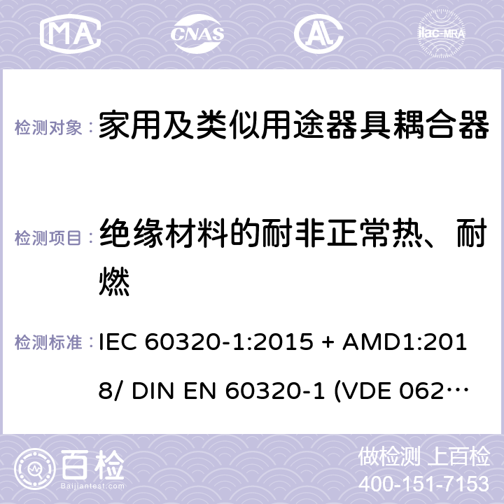 绝缘材料的耐非正常热、耐燃 家用和类似用途的器具耦合器 - 第1部分：通用要求 IEC 60320-1:2015 + AMD1:2018/ DIN EN 60320-1 (VDE 0625-1):2016-04;EN 60320-1:2015 + AC:2016 27