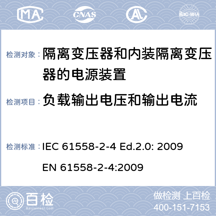 负载输出电压和输出电流 电源电压为1 100V及以下的变压器、电抗器、电源装置和类似产品的安全 第2-4部分：隔离变压器和内装隔离变压器的电源装置的特殊要求和试验 IEC 61558-2-4 Ed.2.0: 2009
EN 61558-2-4:2009 11