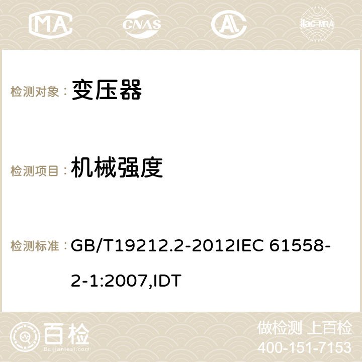 机械强度 电力变压器、电源、电抗器和类似产品的安全 第2部分:一般用途分离变压器和内装分离变压器的电源的特殊要求和试验 GB/T19212.2-2012
IEC 61558-2-1:2007,IDT 16