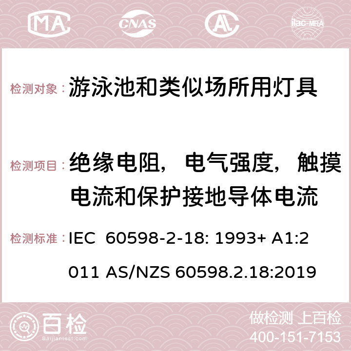 绝缘电阻，电气强度，触摸电流和保护接地导体电流 灯具　第2-18部分：特殊要求　游泳池和类似场所用灯具 IEC 60598-2-18: 1993+ A1:2011 AS/NZS 60598.2.18:2019 18.14