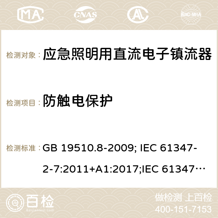 防触电保护 灯的控制装置 第2-7部分：应急照明用直流电子镇流器的特殊要求 GB 19510.8-2009; IEC 61347-2-7:2011+A1:2017;IEC 61347-2-7:2011;
EN 61347-2-7:2012;BS EN 61347-2-7-2012 8