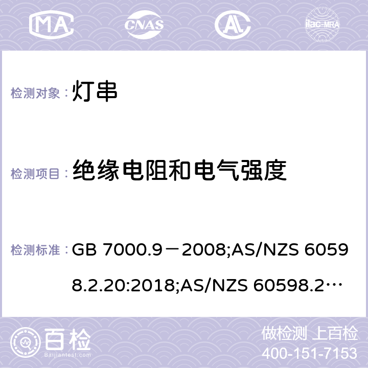 绝缘电阻和电气强度 灯具.第2-20部分:特殊要求--灯串 GB 7000.9－2008;
AS/NZS 60598.2.20:2018;AS/NZS 60598.2.20:2002;IEC 60598-2-20:2014;
EN 60598-2-20:2015;BS EN 60598-2-20-2015 14