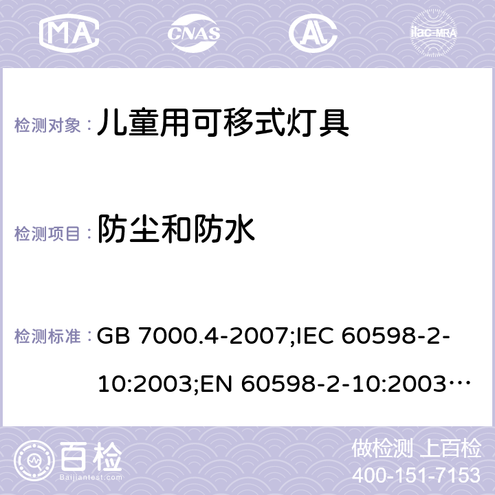 防尘和防水 灯具 第2-10部分：儿童用可移式灯具 GB 7000.4-2007;IEC 60598-2-10:2003;EN 60598-2-10:2003; AS/NZS 60598.2.10-2015；AS/NZS 60598.2.10-1998;BS EN 60598-2-10-2003 13