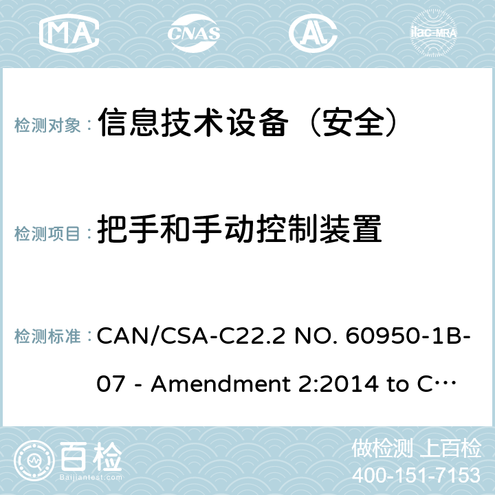 把手和手动控制装置 CSA-C22.2 NO. 60 信息技术设备 安全 第1部分：通用要求 CAN/950-1B-07 - Amendment 2:2014 to CAN/950-1-07 4.3.2