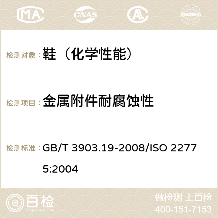金属附件耐腐蚀性 鞋类 金属附件试验方法 耐腐蚀性 GB/T 3903.19-2008/
ISO 22775:2004