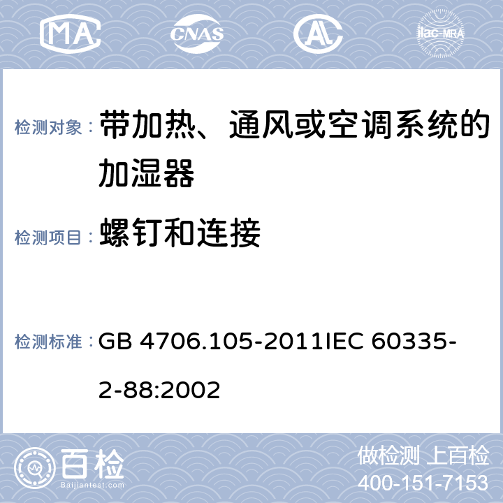 螺钉和连接 家用和类似用途电器的安全 带加热、通风或空调系统的加湿器的特殊要求 GB 4706.105-2011
IEC 60335-2-88:2002 28