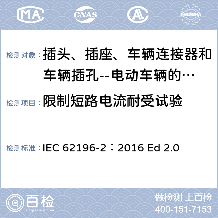 限制短路电流耐受试验 插头、插座、车辆连接器和车辆插孔--电动车辆的传导充电--第2部分:交流针和导电管配件尺寸兼容性和互换性要求 IEC 62196-2：2016 Ed 2.0 31