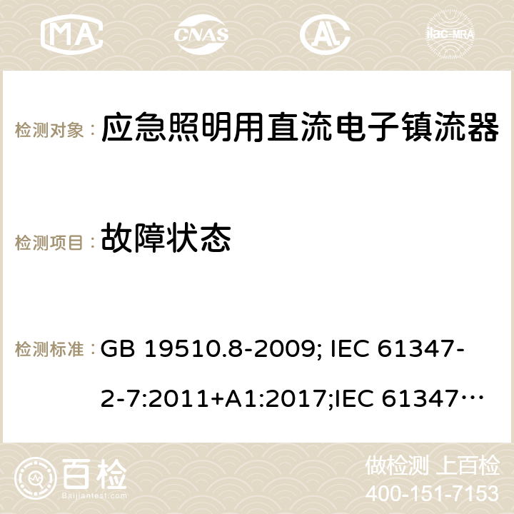 故障状态 灯的控制装置 第2-7部分：应急照明用直流电子镇流器的特殊要求 GB 19510.8-2009; IEC 61347-2-7:2011+A1:2017;IEC 61347-2-7:2011;
EN 61347-2-7:2012;BS EN 61347-2-7-2012 14