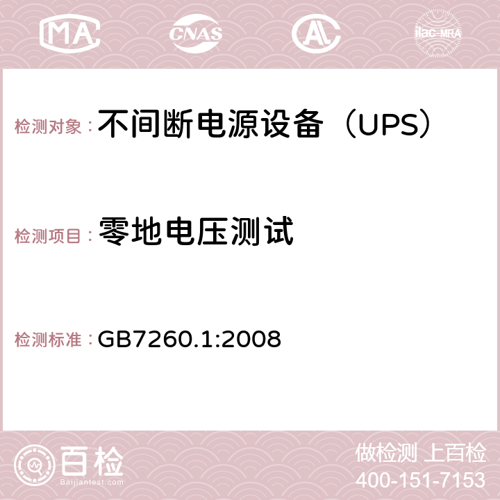 零地电压测试 不间断电源设备 第1-1部分：操作人员触及区使用的UPS的一般规定和安全要求 GB7260.1:2008 
 --