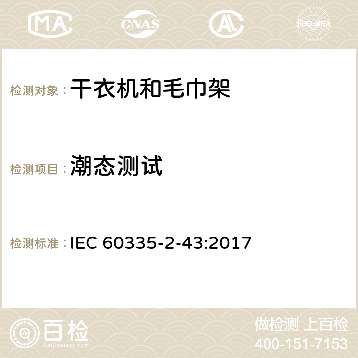 潮态测试 IEC 60335-2-43-2002+Amd 1-2005+Amd 2-2008 家用和类似用途电器的安全 第2-43部分:衣物干燥机和毛巾架的特殊要求