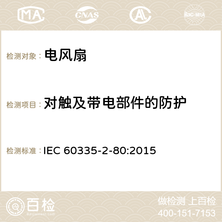 对触及带电部件的防护 家用和类似用途电器的安全 第二部分:风扇的特殊要求 IEC 60335-2-80:2015 8对触及带电部件的防护