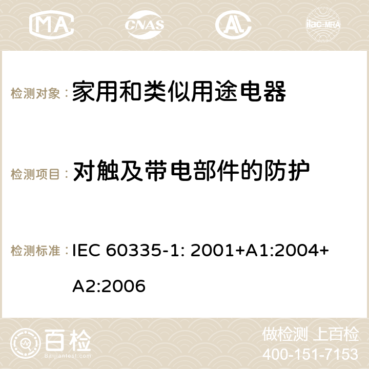 对触及带电部件的防护 家用和类似用途电器的安全通用要求 IEC 
60335-1: 2001+A1:2004+A2:2006 8