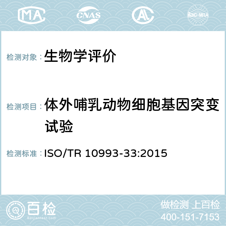 体外哺乳动物细胞基因突变试验 医疗器械生物学评价 第3部分：医疗器械生物学评定--第33部分:基因毒性测试评估指南--对ISO10993-3的补充 ISO/TR 10993-33:2015