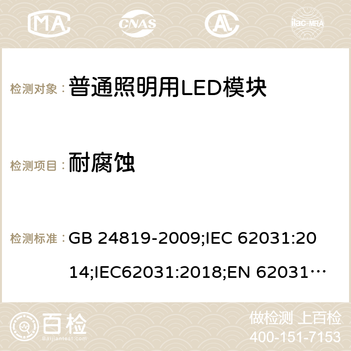 耐腐蚀 普通照明用LED模块 安全要求 GB 24819-2009;
IEC 62031:2014;IEC62031:2018;
EN 62031:2008+A1：2013+A2：2015;BS EN 62031-2008+A2-2015 19