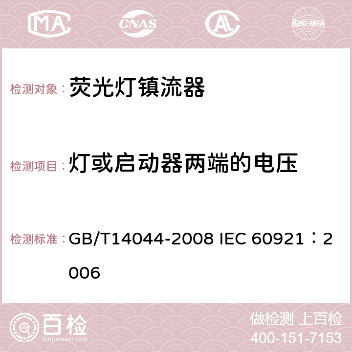 灯或启动器两端的电压 管形荧光灯用镇流器 性能要求 GB/T14044-2008 
IEC 60921：2006 6