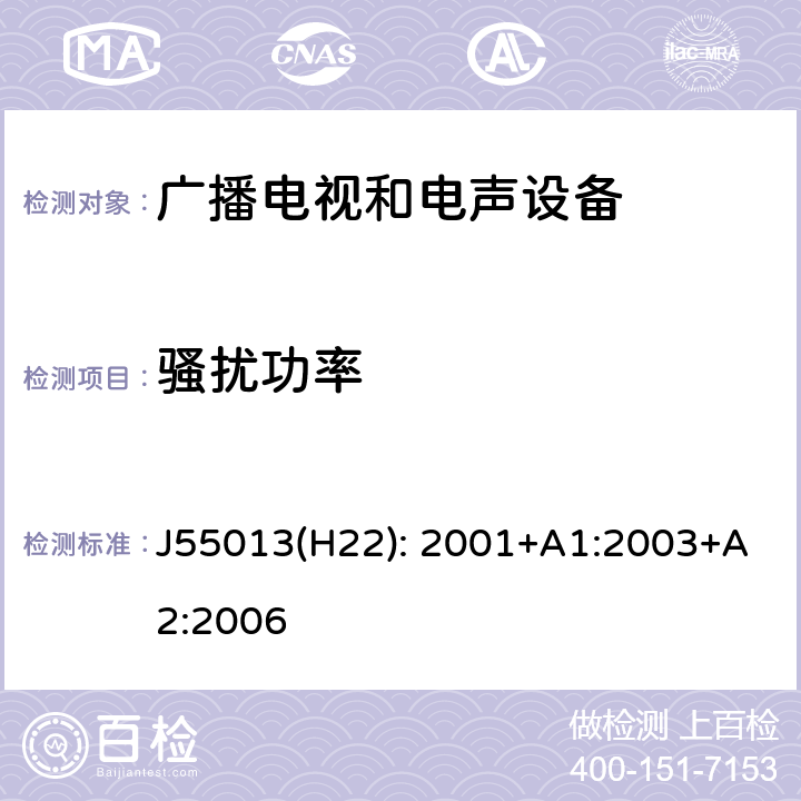 骚扰功率 声音和电视广播接收机及有关设备无线电骚扰特性 限值和测量方法 J55013(H22): 2001+A1:2003+A2:2006 4.5,5.6