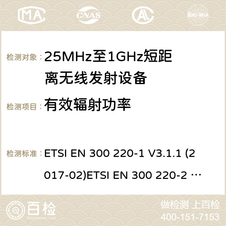 有效辐射功率 25-1000MHz短距离无线射频设备 ETSI EN 300 220-1 V3.1.1 (2017-02)
ETSI EN 300 220-2 V3.2.1 (2018-06)
ETSI EN 300 220-3-1 V1.1.1 (2016-12)
ETSI EN 300 220-3-2 V1.1.1 (2017-02)
ETSI EN 300 220-4 V1.1.1 (2017-02)
AS/NZS 4268:2017 All