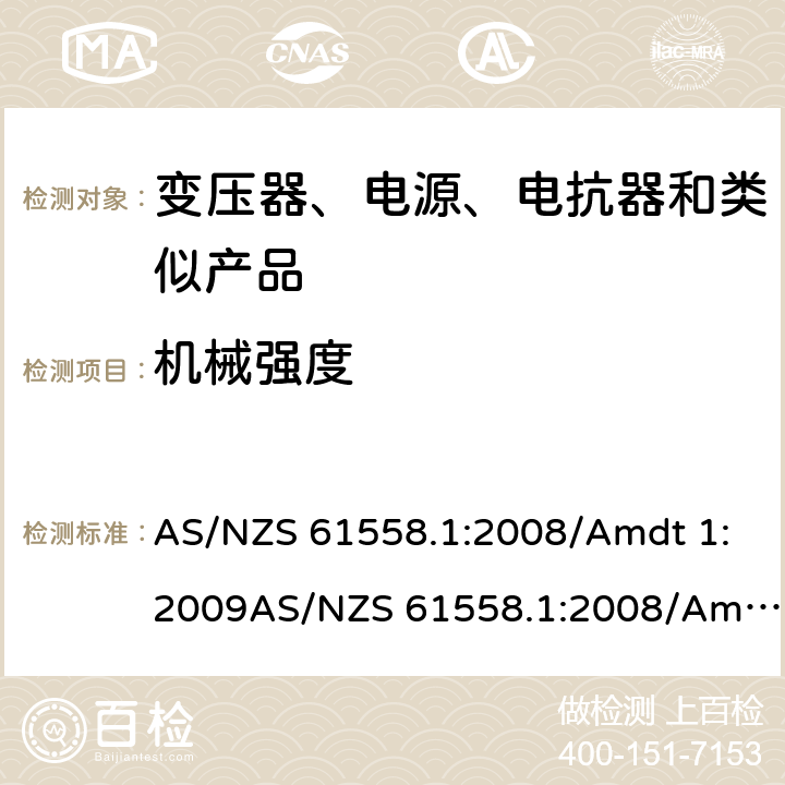 机械强度 电力变压器、电源、电抗器和类似产品的安全　第1部分：通用要求和试验 AS/NZS 61558.1:2008/Amdt 1:2009AS/NZS 61558.1:2008/Amdt 2:2015; AS/NZS 61558.1:2018 16